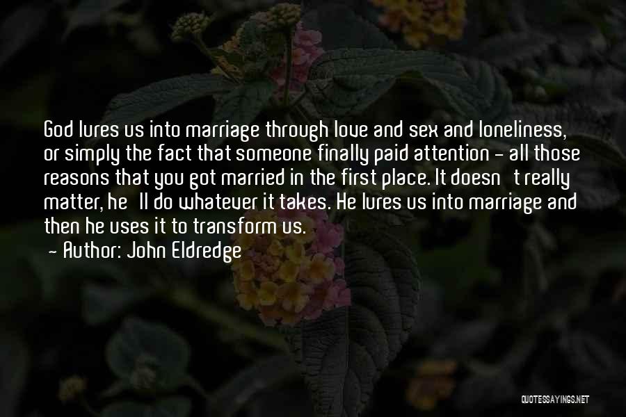 John Eldredge Quotes: God Lures Us Into Marriage Through Love And Sex And Loneliness, Or Simply The Fact That Someone Finally Paid Attention