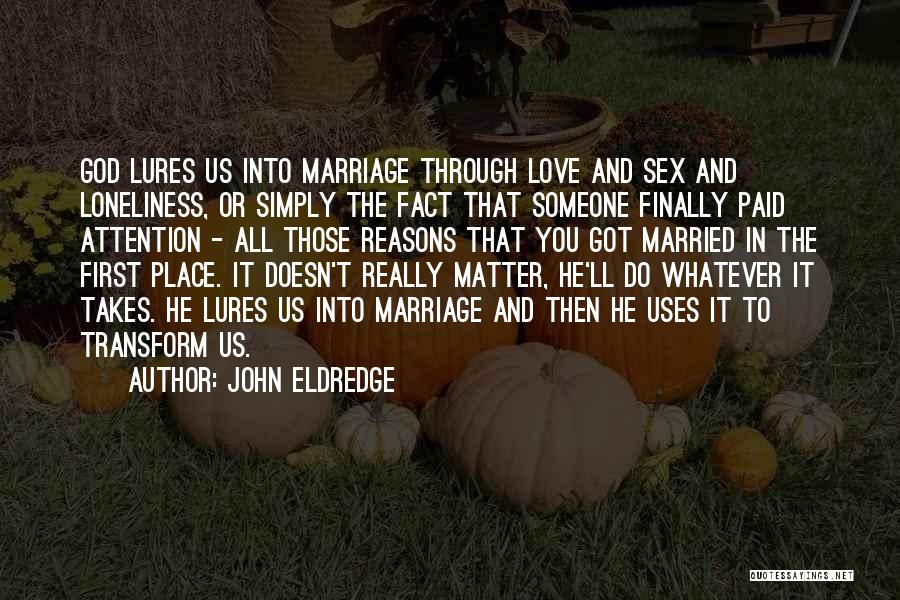 John Eldredge Quotes: God Lures Us Into Marriage Through Love And Sex And Loneliness, Or Simply The Fact That Someone Finally Paid Attention