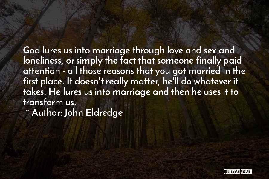 John Eldredge Quotes: God Lures Us Into Marriage Through Love And Sex And Loneliness, Or Simply The Fact That Someone Finally Paid Attention