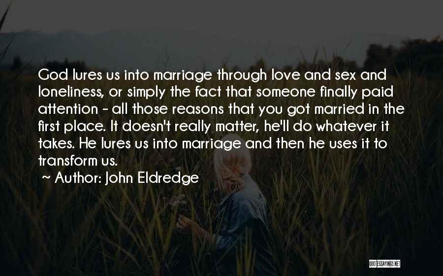John Eldredge Quotes: God Lures Us Into Marriage Through Love And Sex And Loneliness, Or Simply The Fact That Someone Finally Paid Attention