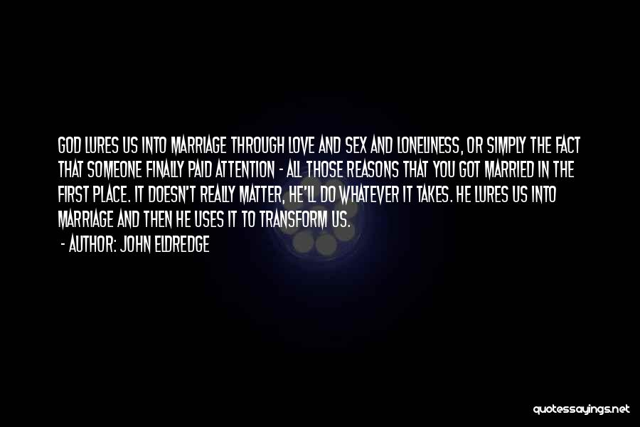 John Eldredge Quotes: God Lures Us Into Marriage Through Love And Sex And Loneliness, Or Simply The Fact That Someone Finally Paid Attention