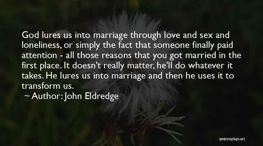 John Eldredge Quotes: God Lures Us Into Marriage Through Love And Sex And Loneliness, Or Simply The Fact That Someone Finally Paid Attention