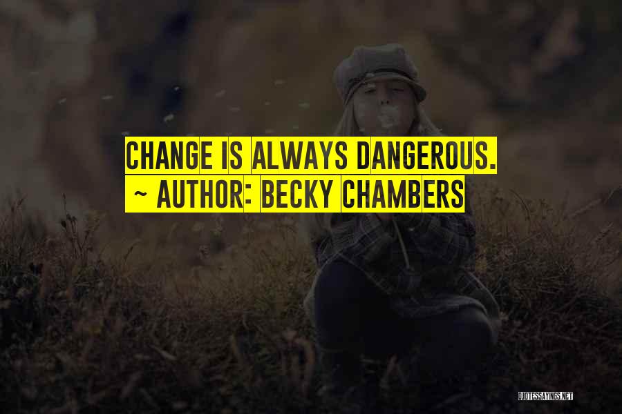 Becky Chambers Quotes: Change Is Always Dangerous.