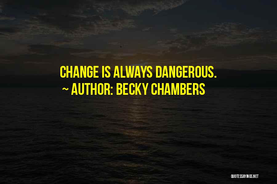 Becky Chambers Quotes: Change Is Always Dangerous.