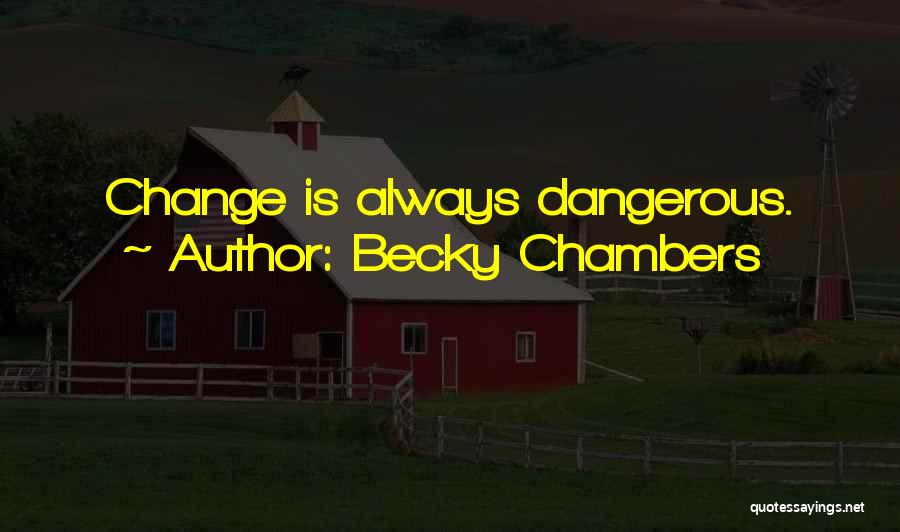 Becky Chambers Quotes: Change Is Always Dangerous.