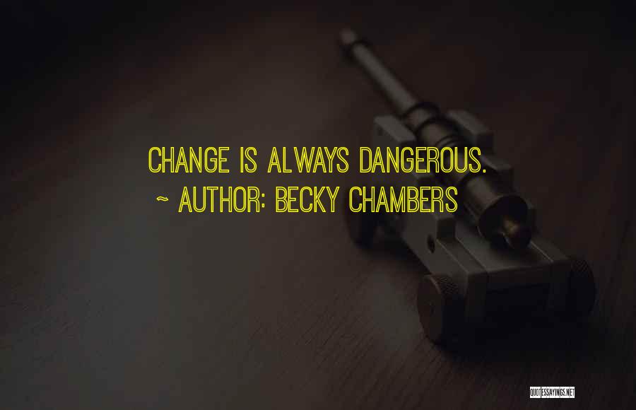 Becky Chambers Quotes: Change Is Always Dangerous.