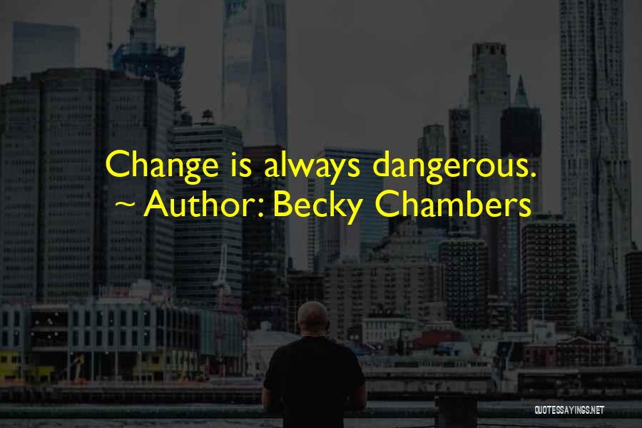 Becky Chambers Quotes: Change Is Always Dangerous.