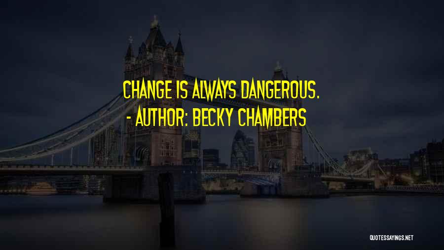 Becky Chambers Quotes: Change Is Always Dangerous.