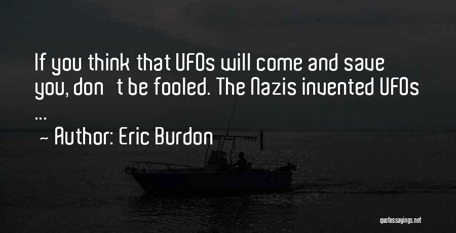 Eric Burdon Quotes: If You Think That Ufos Will Come And Save You, Don't Be Fooled. The Nazis Invented Ufos ...