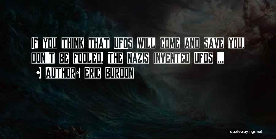 Eric Burdon Quotes: If You Think That Ufos Will Come And Save You, Don't Be Fooled. The Nazis Invented Ufos ...