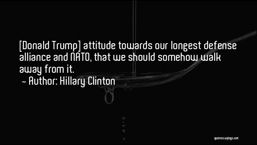 Hillary Clinton Quotes: [donald Trump] Attitude Towards Our Longest Defense Alliance And Nato, That We Should Somehow Walk Away From It.