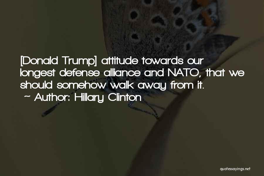 Hillary Clinton Quotes: [donald Trump] Attitude Towards Our Longest Defense Alliance And Nato, That We Should Somehow Walk Away From It.
