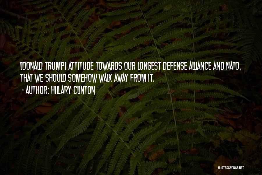 Hillary Clinton Quotes: [donald Trump] Attitude Towards Our Longest Defense Alliance And Nato, That We Should Somehow Walk Away From It.
