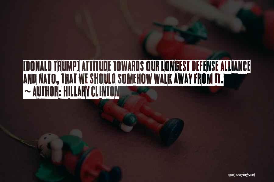 Hillary Clinton Quotes: [donald Trump] Attitude Towards Our Longest Defense Alliance And Nato, That We Should Somehow Walk Away From It.