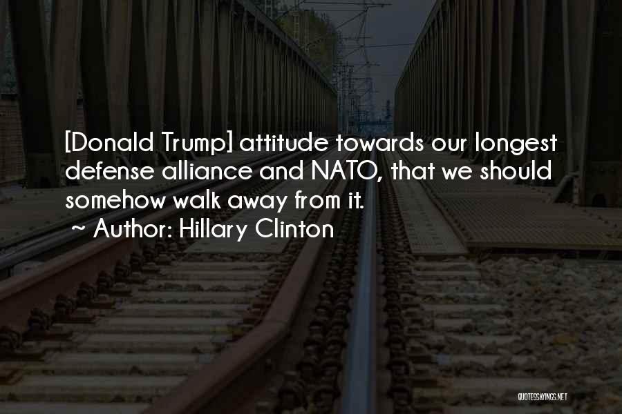 Hillary Clinton Quotes: [donald Trump] Attitude Towards Our Longest Defense Alliance And Nato, That We Should Somehow Walk Away From It.