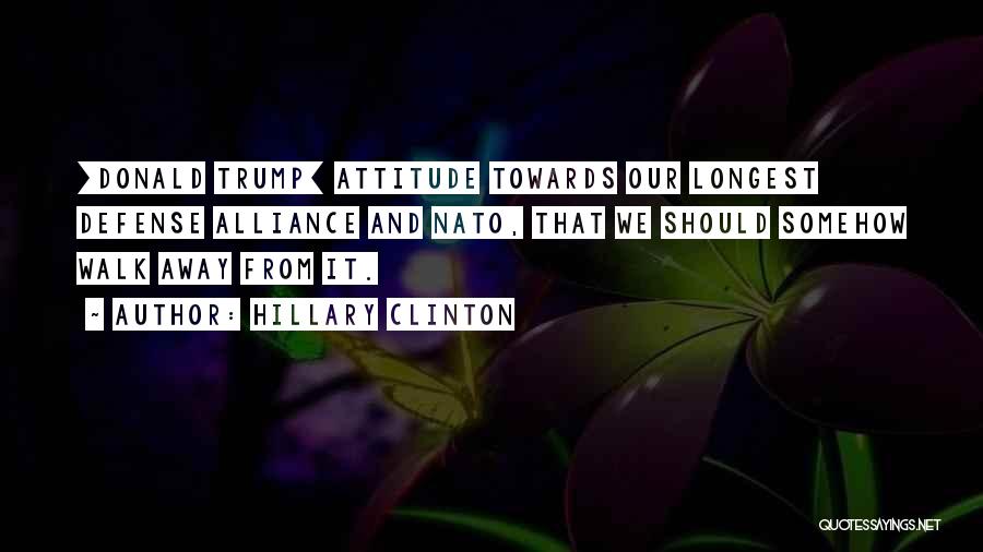 Hillary Clinton Quotes: [donald Trump] Attitude Towards Our Longest Defense Alliance And Nato, That We Should Somehow Walk Away From It.
