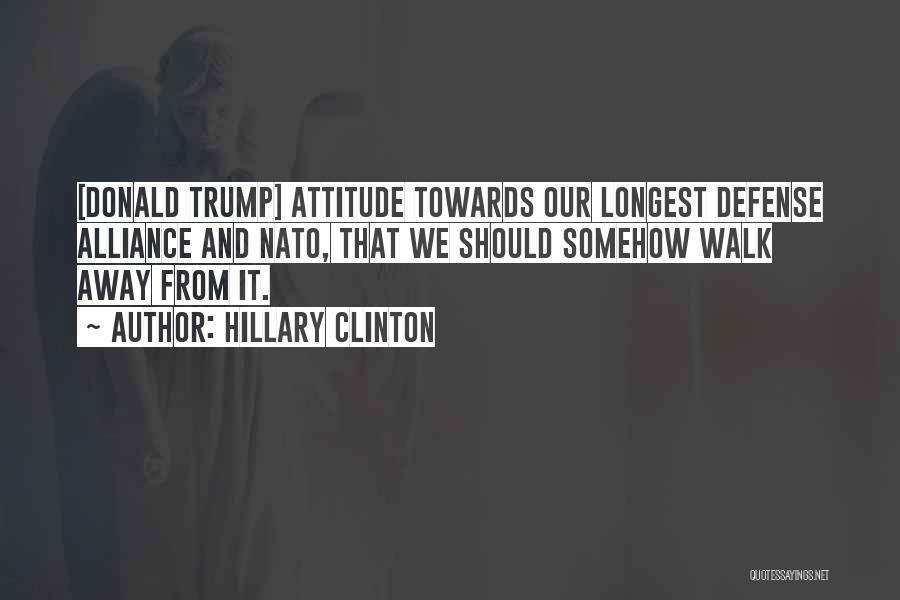 Hillary Clinton Quotes: [donald Trump] Attitude Towards Our Longest Defense Alliance And Nato, That We Should Somehow Walk Away From It.