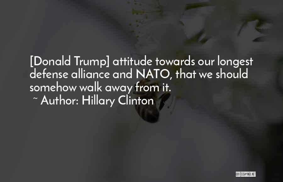 Hillary Clinton Quotes: [donald Trump] Attitude Towards Our Longest Defense Alliance And Nato, That We Should Somehow Walk Away From It.