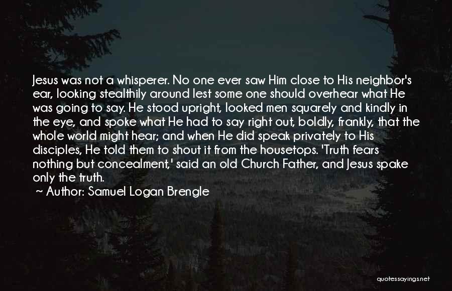 Samuel Logan Brengle Quotes: Jesus Was Not A Whisperer. No One Ever Saw Him Close To His Neighbor's Ear, Looking Stealthily Around Lest Some