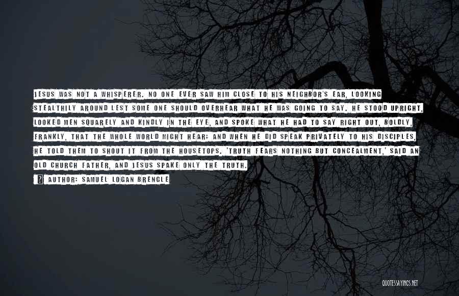 Samuel Logan Brengle Quotes: Jesus Was Not A Whisperer. No One Ever Saw Him Close To His Neighbor's Ear, Looking Stealthily Around Lest Some