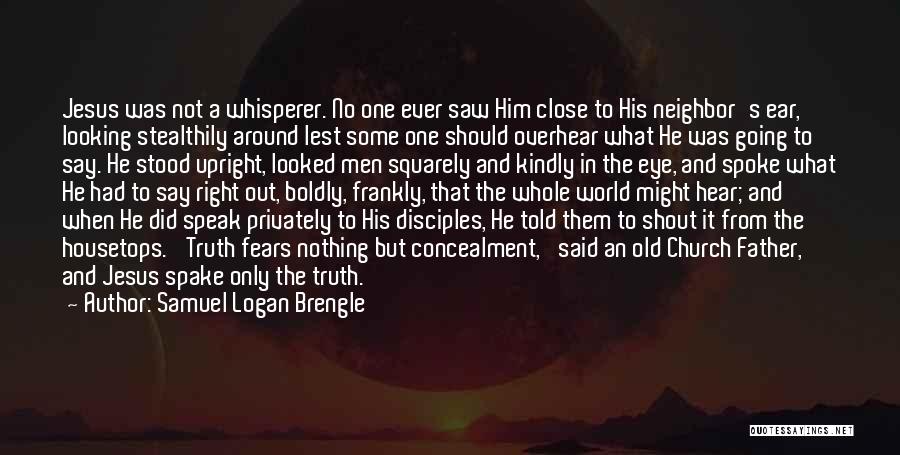 Samuel Logan Brengle Quotes: Jesus Was Not A Whisperer. No One Ever Saw Him Close To His Neighbor's Ear, Looking Stealthily Around Lest Some