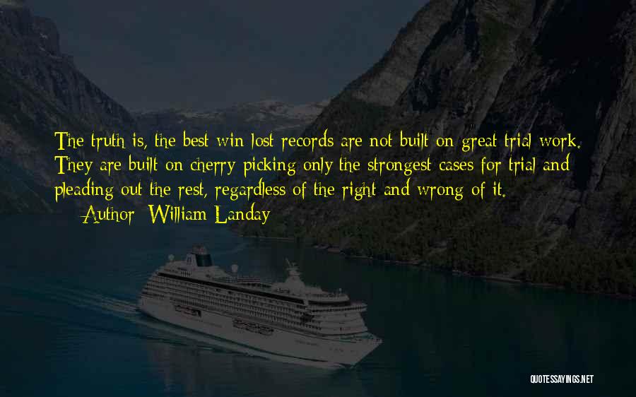 William Landay Quotes: The Truth Is, The Best Win-lost Records Are Not Built On Great Trial Work. They Are Built On Cherry-picking Only