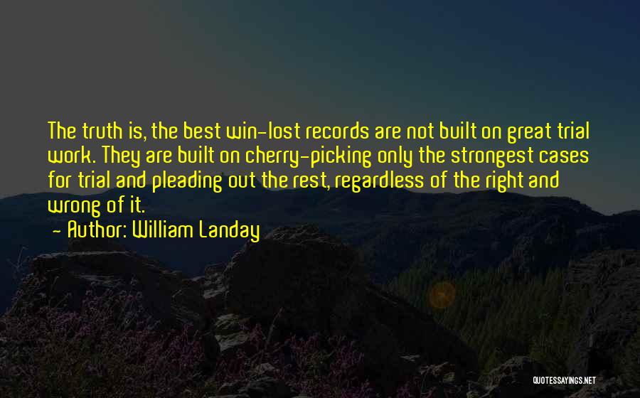 William Landay Quotes: The Truth Is, The Best Win-lost Records Are Not Built On Great Trial Work. They Are Built On Cherry-picking Only