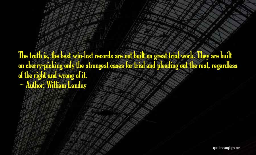 William Landay Quotes: The Truth Is, The Best Win-lost Records Are Not Built On Great Trial Work. They Are Built On Cherry-picking Only