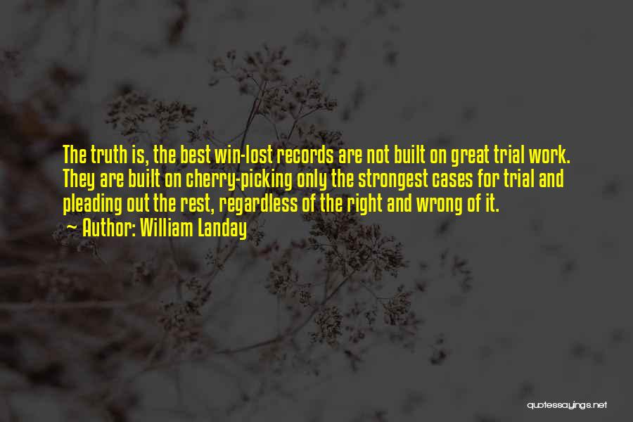 William Landay Quotes: The Truth Is, The Best Win-lost Records Are Not Built On Great Trial Work. They Are Built On Cherry-picking Only