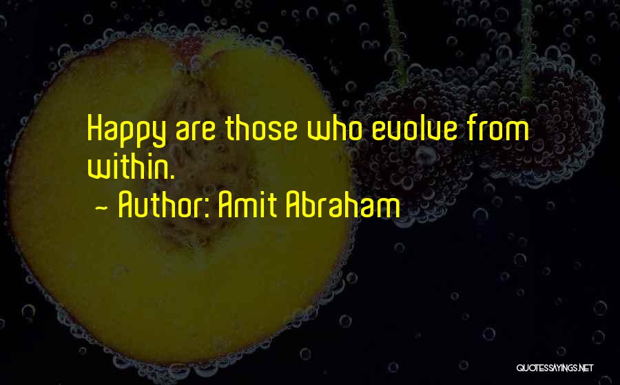 Amit Abraham Quotes: Happy Are Those Who Evolve From Within.