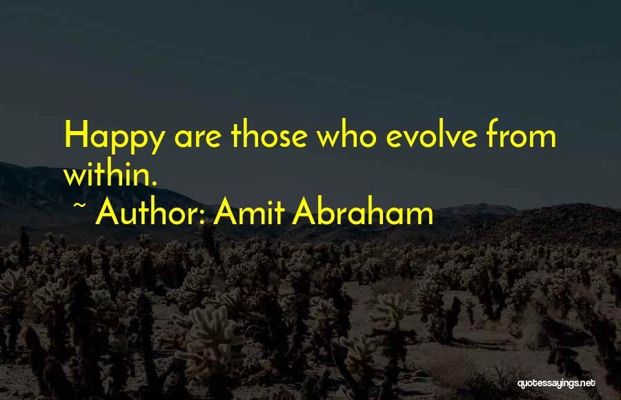 Amit Abraham Quotes: Happy Are Those Who Evolve From Within.