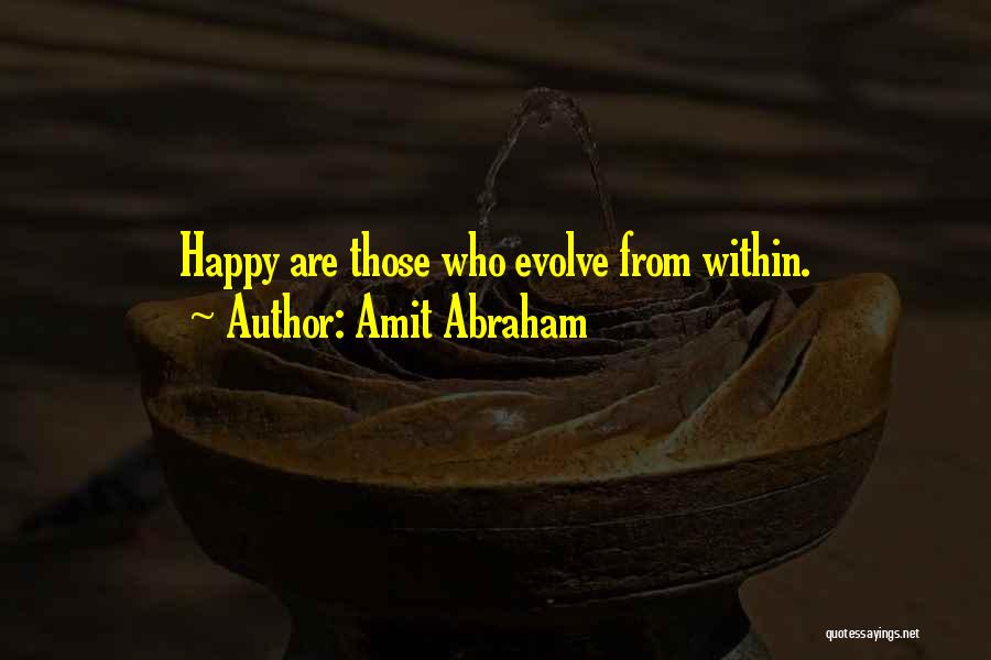 Amit Abraham Quotes: Happy Are Those Who Evolve From Within.