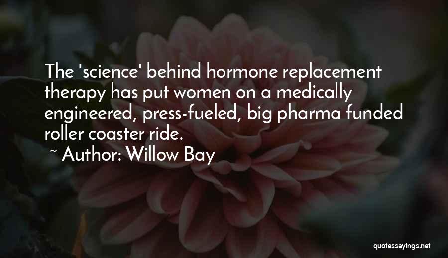 Willow Bay Quotes: The 'science' Behind Hormone Replacement Therapy Has Put Women On A Medically Engineered, Press-fueled, Big Pharma Funded Roller Coaster Ride.