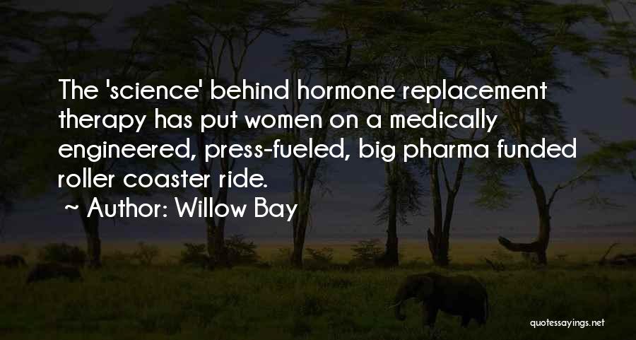 Willow Bay Quotes: The 'science' Behind Hormone Replacement Therapy Has Put Women On A Medically Engineered, Press-fueled, Big Pharma Funded Roller Coaster Ride.