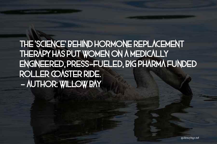 Willow Bay Quotes: The 'science' Behind Hormone Replacement Therapy Has Put Women On A Medically Engineered, Press-fueled, Big Pharma Funded Roller Coaster Ride.