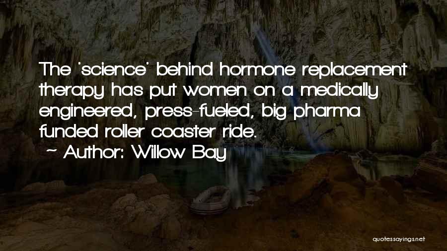 Willow Bay Quotes: The 'science' Behind Hormone Replacement Therapy Has Put Women On A Medically Engineered, Press-fueled, Big Pharma Funded Roller Coaster Ride.