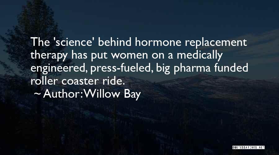 Willow Bay Quotes: The 'science' Behind Hormone Replacement Therapy Has Put Women On A Medically Engineered, Press-fueled, Big Pharma Funded Roller Coaster Ride.