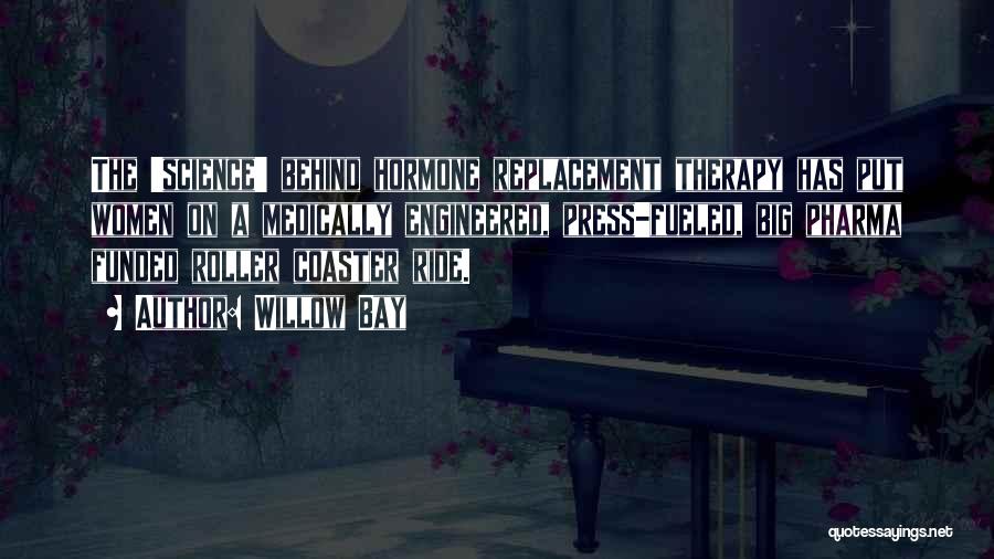 Willow Bay Quotes: The 'science' Behind Hormone Replacement Therapy Has Put Women On A Medically Engineered, Press-fueled, Big Pharma Funded Roller Coaster Ride.
