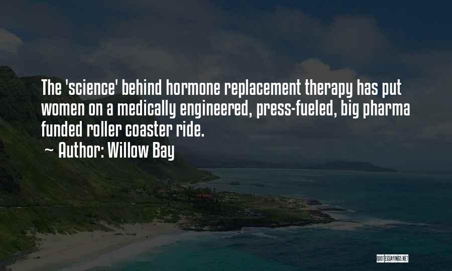 Willow Bay Quotes: The 'science' Behind Hormone Replacement Therapy Has Put Women On A Medically Engineered, Press-fueled, Big Pharma Funded Roller Coaster Ride.