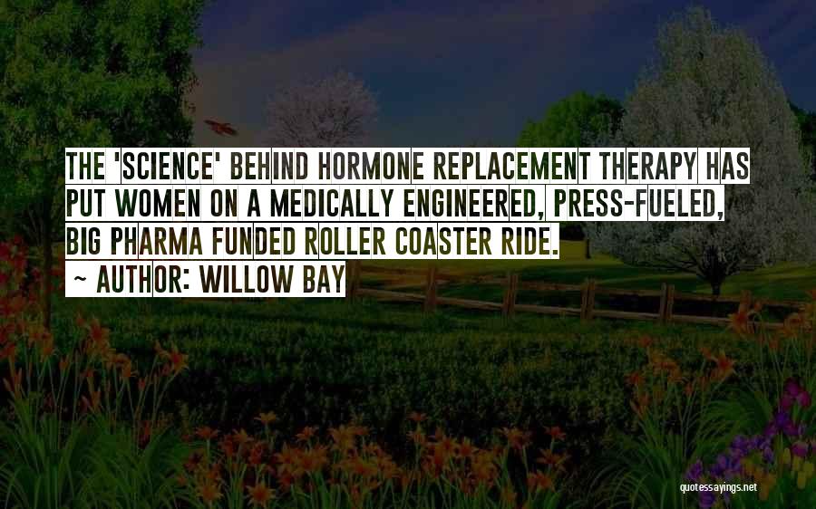 Willow Bay Quotes: The 'science' Behind Hormone Replacement Therapy Has Put Women On A Medically Engineered, Press-fueled, Big Pharma Funded Roller Coaster Ride.