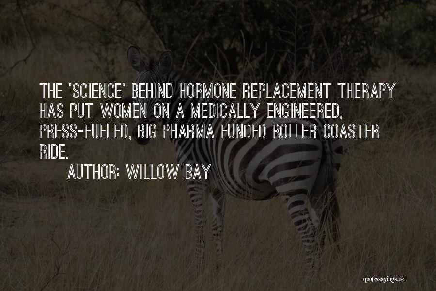 Willow Bay Quotes: The 'science' Behind Hormone Replacement Therapy Has Put Women On A Medically Engineered, Press-fueled, Big Pharma Funded Roller Coaster Ride.