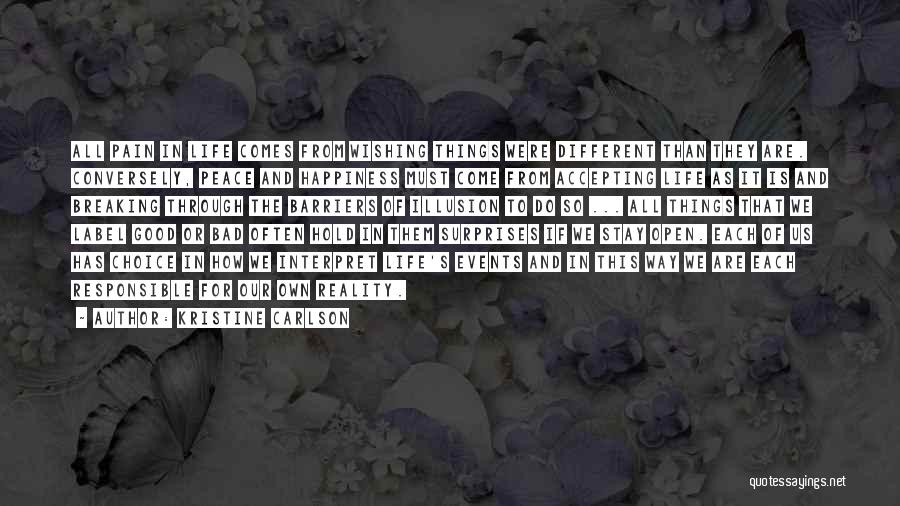 Kristine Carlson Quotes: All Pain In Life Comes From Wishing Things Were Different Than They Are. Conversely, Peace And Happiness Must Come From