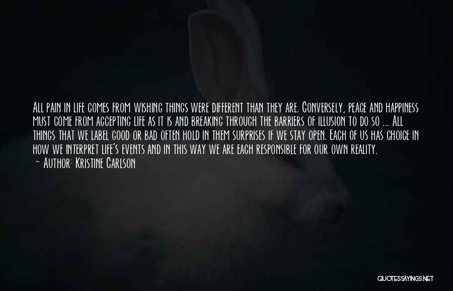 Kristine Carlson Quotes: All Pain In Life Comes From Wishing Things Were Different Than They Are. Conversely, Peace And Happiness Must Come From
