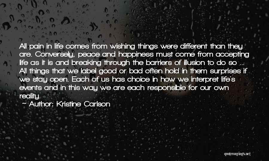 Kristine Carlson Quotes: All Pain In Life Comes From Wishing Things Were Different Than They Are. Conversely, Peace And Happiness Must Come From