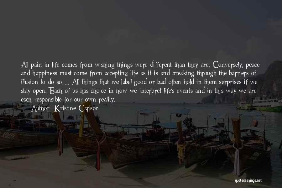 Kristine Carlson Quotes: All Pain In Life Comes From Wishing Things Were Different Than They Are. Conversely, Peace And Happiness Must Come From