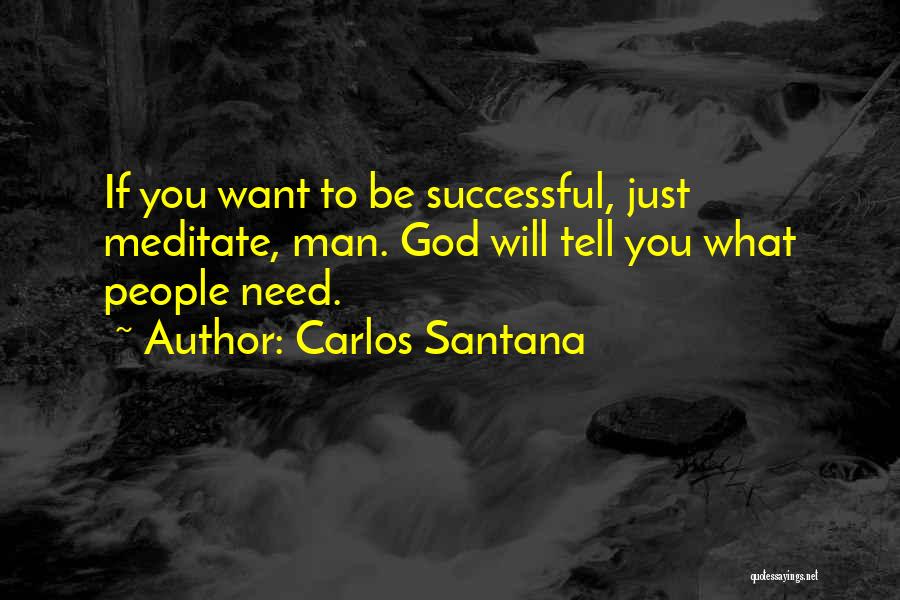 Carlos Santana Quotes: If You Want To Be Successful, Just Meditate, Man. God Will Tell You What People Need.