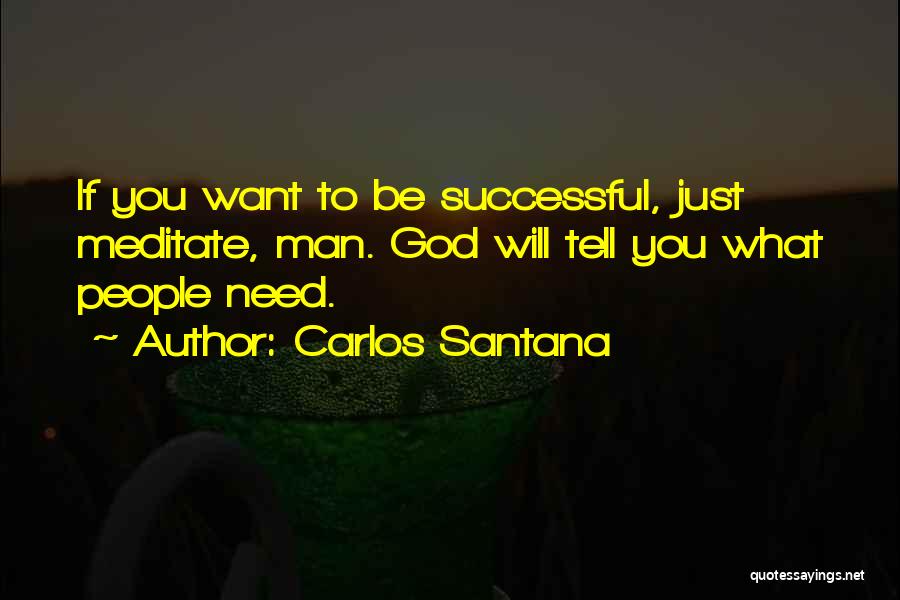 Carlos Santana Quotes: If You Want To Be Successful, Just Meditate, Man. God Will Tell You What People Need.