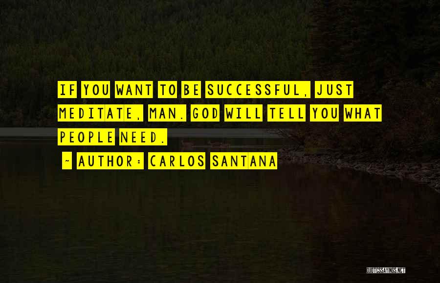 Carlos Santana Quotes: If You Want To Be Successful, Just Meditate, Man. God Will Tell You What People Need.