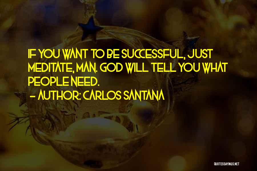 Carlos Santana Quotes: If You Want To Be Successful, Just Meditate, Man. God Will Tell You What People Need.