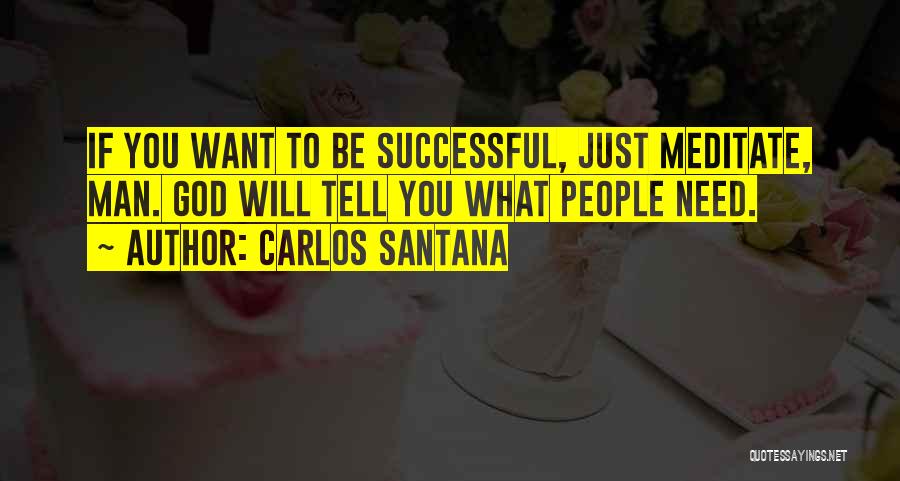 Carlos Santana Quotes: If You Want To Be Successful, Just Meditate, Man. God Will Tell You What People Need.
